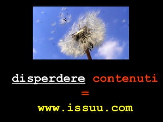 disperdere  contenuti = www.issuu.com 