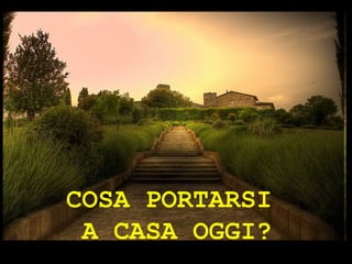 COSA PORTARSI  A CASA OGGI? 