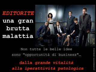 Non tutte le belle idee  sono “opportunità di business”…   dalla  grande vitalità  alla iperattività patologica EDITORITE  una gran brutta malattia ® Guido Masnata – www.promediaexpert.com 