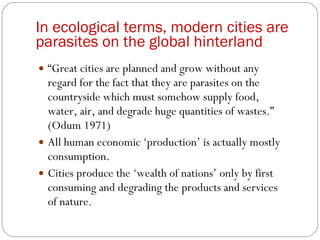 In ecological terms, modern cities are parasites on the global hinterland <ul><li>“ Great cities are planned and grow with...