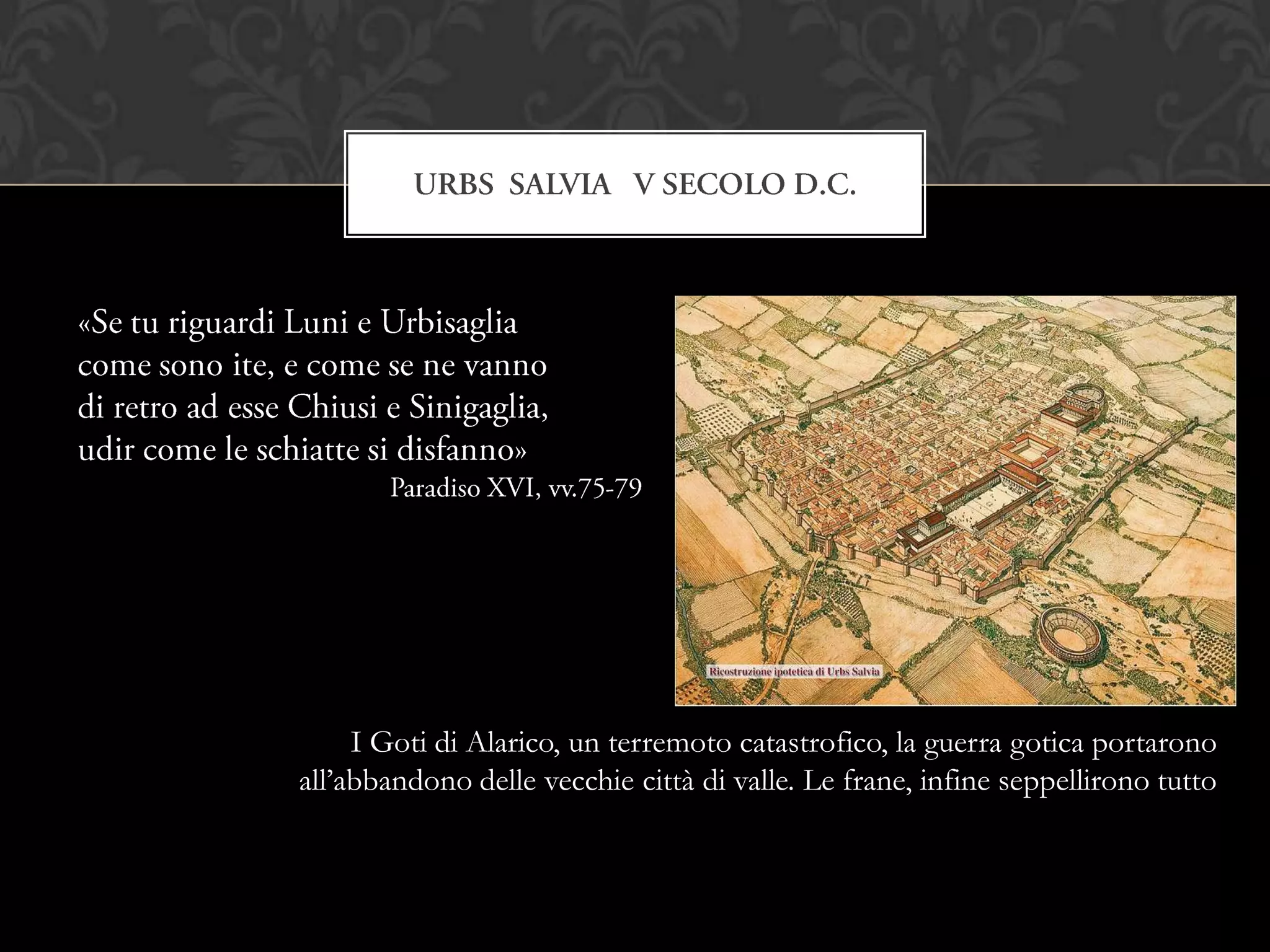 I Goti di Alarico, un terremoto catastrofico, la guerra gotica portarono
all’abbandono delle vecchie città di valle. Le frane, infine seppellirono tutto
 