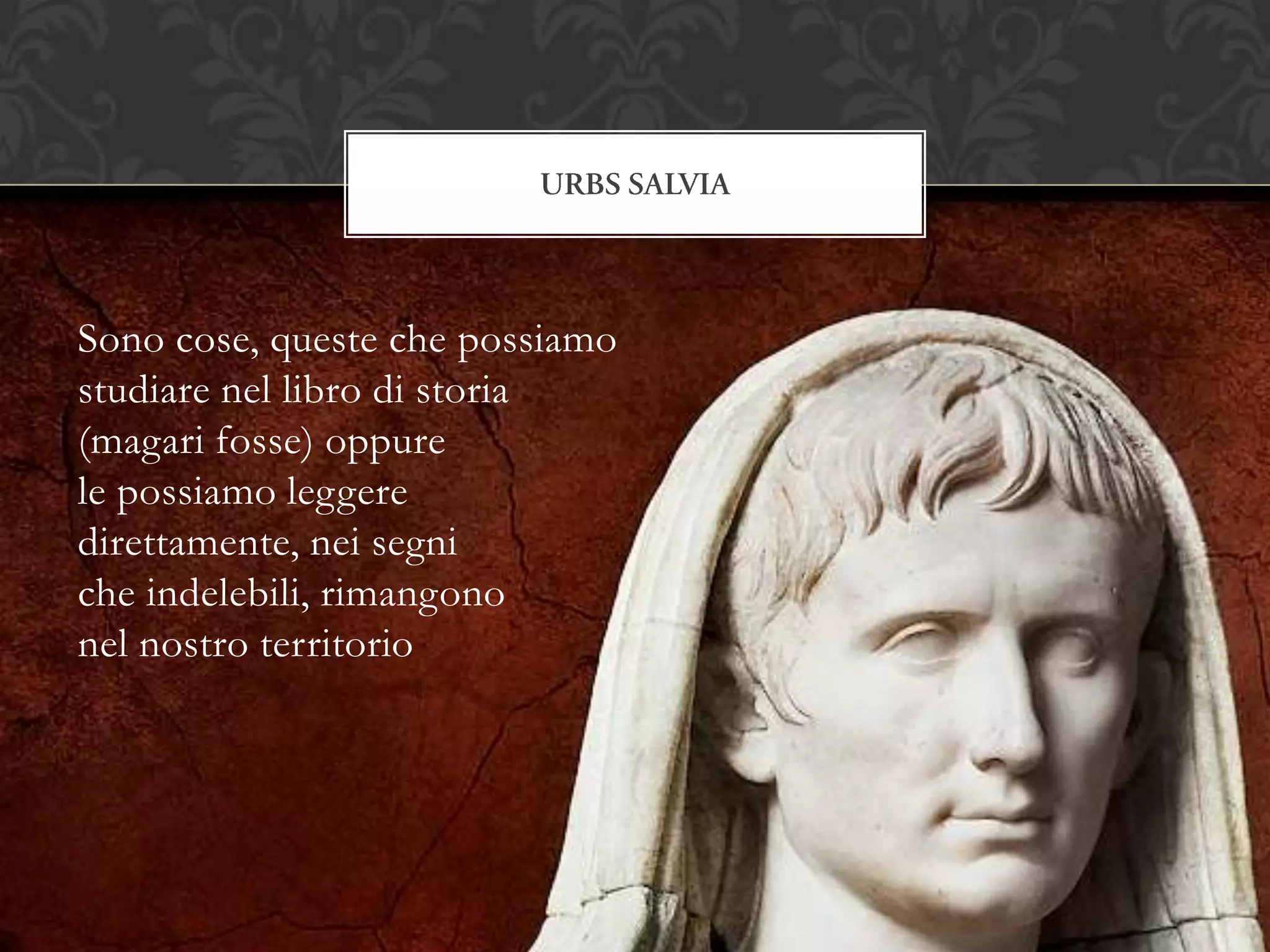 Sono cose, queste che possiamo
studiare nel libro di storia
(magari fosse) oppure
le possiamo leggere
direttamente, nei segni
che indelebili, rimangono
nel nostro territorio
 