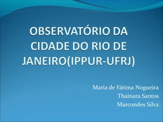 Maria de Fátima Nogueira
Thainara Santos
Marcondes Silva
 
