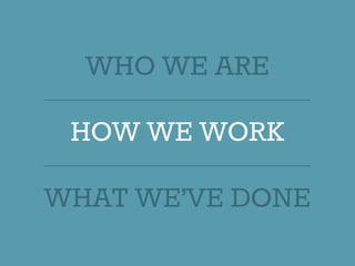 WHO WE ARE
HOW WE WORK
WHAT WE’VE DONE
 