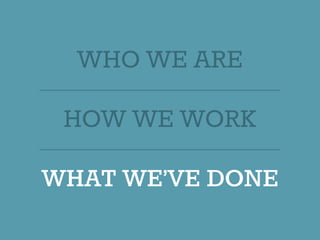 WHO WE ARE
HOW WE WORK
WHAT WE’VE DONE
 