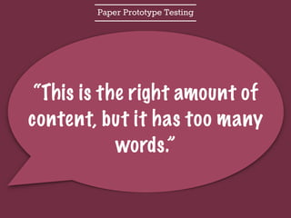 Paper Prototype Testing
“This is the right amount of
content, but it has too many
words.”
 