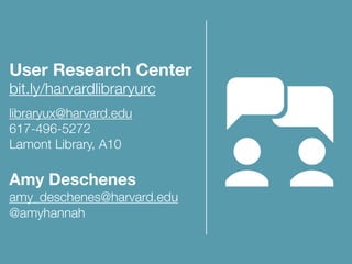 User Research Center
bit.ly/harvardlibraryurc
libraryux@harvard.edu
617-496-5272
Lamont Library, A10
Amy Deschenes
amy_deschenes@harvard.edu
@amyhannah
 