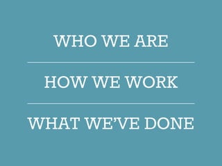 WHO WE ARE
HOW WE WORK
WHAT WE’VE DONE
 