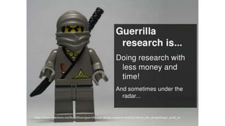 http://www.slideshare.net/RuthEllison/guerrilla-user-design-research-final/15-Inform_the_designDesign_build_on
 