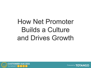Produced by
How Net Promoter
Builds a Culture
and Drives Growth
 