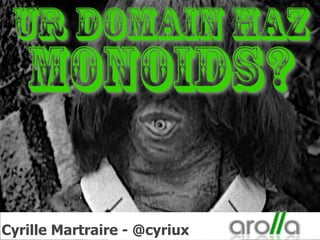 Ur Domain Haz
Monoids?
Cyrille Martraire - @cyriux
 