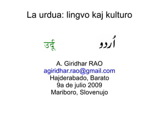 La urdua: lingvo kaj kulturo


    उदूू
         A. Giridhar RAO
    agiridhar.rao@gmail.com
      Hajderabado, Barato
         9a de julio 2009
      Mariboro, Slovenujo
 