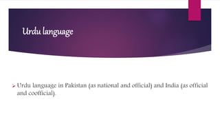 Urdu language
 Urdu language in Pakistan (as national and official) and India (as official
and coofficial).
 
