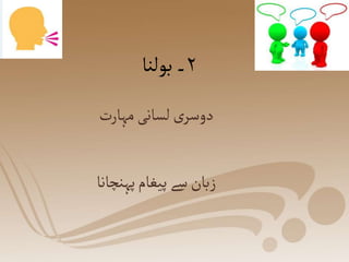 ‫مہارت‬‫لسانی‬‫ی‬‫دوسر‬
‫پہنچانا‬‫پیغام‬‫سے‬‫زبان‬
۲
‫بولنا‬‫۔‬
 