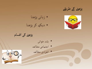 ‫طریقے‬ ‫کے‬ ‫پڑھےن‬
•
‫پڑھنا‬‫زبانی‬
•
‫پڑھن‬‫کر‬‫دیکھ‬
‫ا‬
‫اقسام‬‫کی‬‫پڑھےن‬
•
‫خوانی‬‫بلند‬
•
‫مطالعہ‬‫اجتماعی‬
•
‫مطالعہ‬‫ادی‬‫ر‬‫انف‬
 