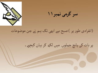 ‫نمبر‬‫گرمی‬‫سر‬
۱۱
(
‫پر‬‫ر‬‫طو‬‫ادی‬‫ر‬‫انف‬
)
‫موضو‬‫جن‬‫نے‬ ‫ہم‬‫تک‬‫ابھی‬‫سے‬‫صبح‬
‫عات‬
‫کیجےی۔‬‫بیان‬‫کر‬‫لکھ‬‫میں‬ ‫جملوں‬‫پانچ‬‫کی‬‫بات‬‫پر‬
 