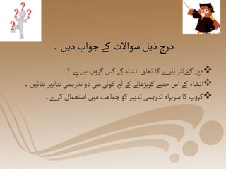 ‫۔‬‫دیں‬‫جواب‬‫کے‬ ‫سواالت‬‫ذیل‬‫ج‬‫ر‬‫د‬

‫؟‬ ‫سےےہ‬ ‫پ‬‫و‬‫گر‬‫کس‬ ‫کے‬ ‫انشاء‬‫تعلق‬ ‫کا‬‫ے‬‫ر‬‫پا‬ ‫ےئنثر‬‫گ‬ ‫دیے‬

‫تدریسی‬‫دو‬‫سی‬‫کوئی‬‫لےی‬ ‫کے‬ ‫کوپڑھانے‬‫حصے‬‫اس‬ ‫کے‬ ‫انشاء‬
‫۔‬ ‫بتائیں‬‫تدابیر‬

‫۔‬‫ے‬‫کر‬ ‫استعمال‬ ‫میں‬‫جماعت‬‫کو‬ ‫تدبیر‬‫تدریسی‬ ‫اہ‬‫ر‬‫سرب‬‫کا‬ ‫پ‬‫و‬‫گر‬
 