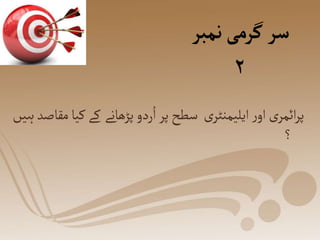 ‫نمبر‬‫گرمی‬‫سر‬
۲
‫کے‬ ‫پڑھانے‬‫ردو‬ُ‫ا‬‫پر‬‫سطح‬ ‫ی‬‫ایلیمنٹر‬‫ر‬‫او‬ ‫ی‬‫ائمر‬‫ر‬‫پ‬
‫ہیں‬‫مقاصد‬‫کیا‬
‫؟‬
 