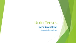 Urdu Tenses
Let’s Speak Urdu!
letsspeakurdu@gmail.com
 