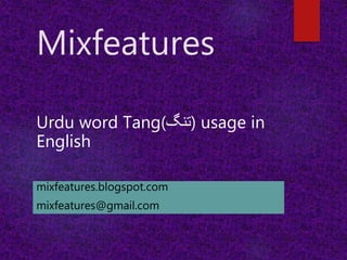 Mixfeatures
Urdu word Tang(‫)تنگ‬ usage in
English
mixfeatures.blogspot.com
mixfeatures@gmail.com
 