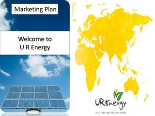 Marketing Plan
Welcome to
U R Energy
 