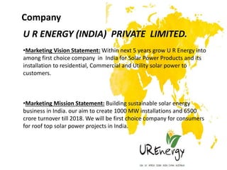 Company
U R ENERGY (INDIA) PRIVATE LIMITED.
•Marketing Vision Statement: Within next 5 years grow U R Energy into
among fi...