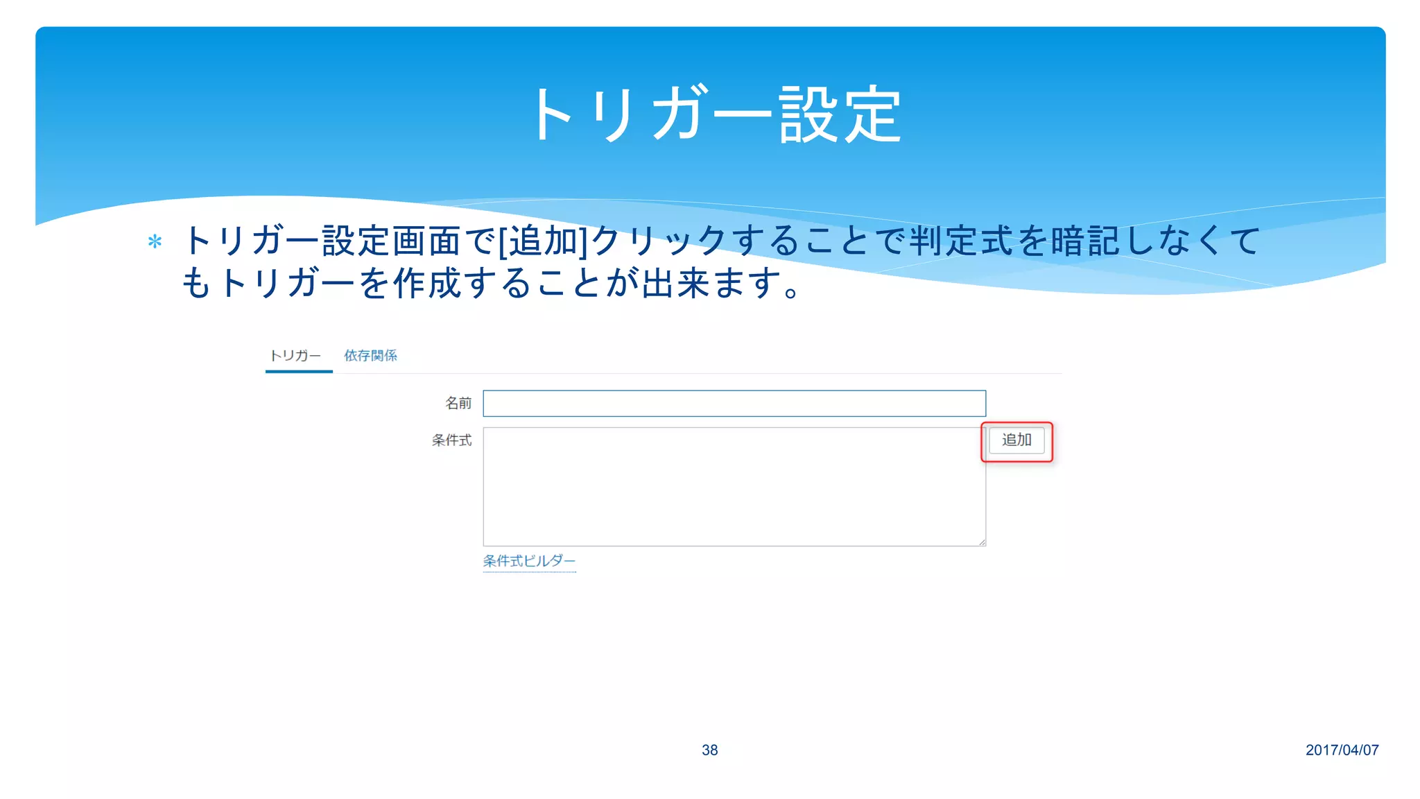 2017/04/0738
トリガー設定
 トリガー設定画面で[追加]クリックすることで判定式を暗記しなくて
もトリガーを作成することが出来ます。
 