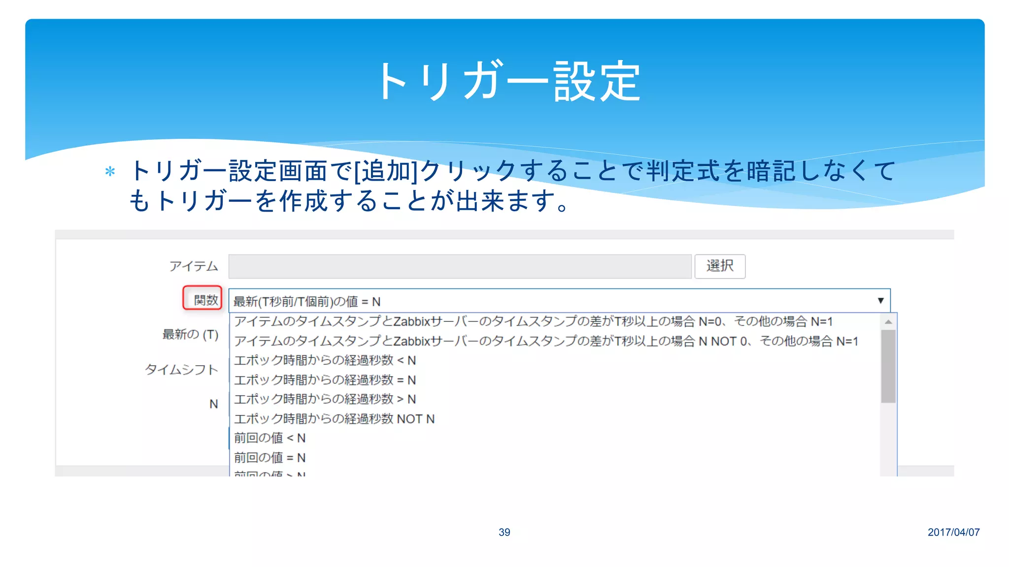 2017/04/0739
トリガー設定
 トリガー設定画面で[追加]クリックすることで判定式を暗記しなくて
もトリガーを作成することが出来ます。
 
