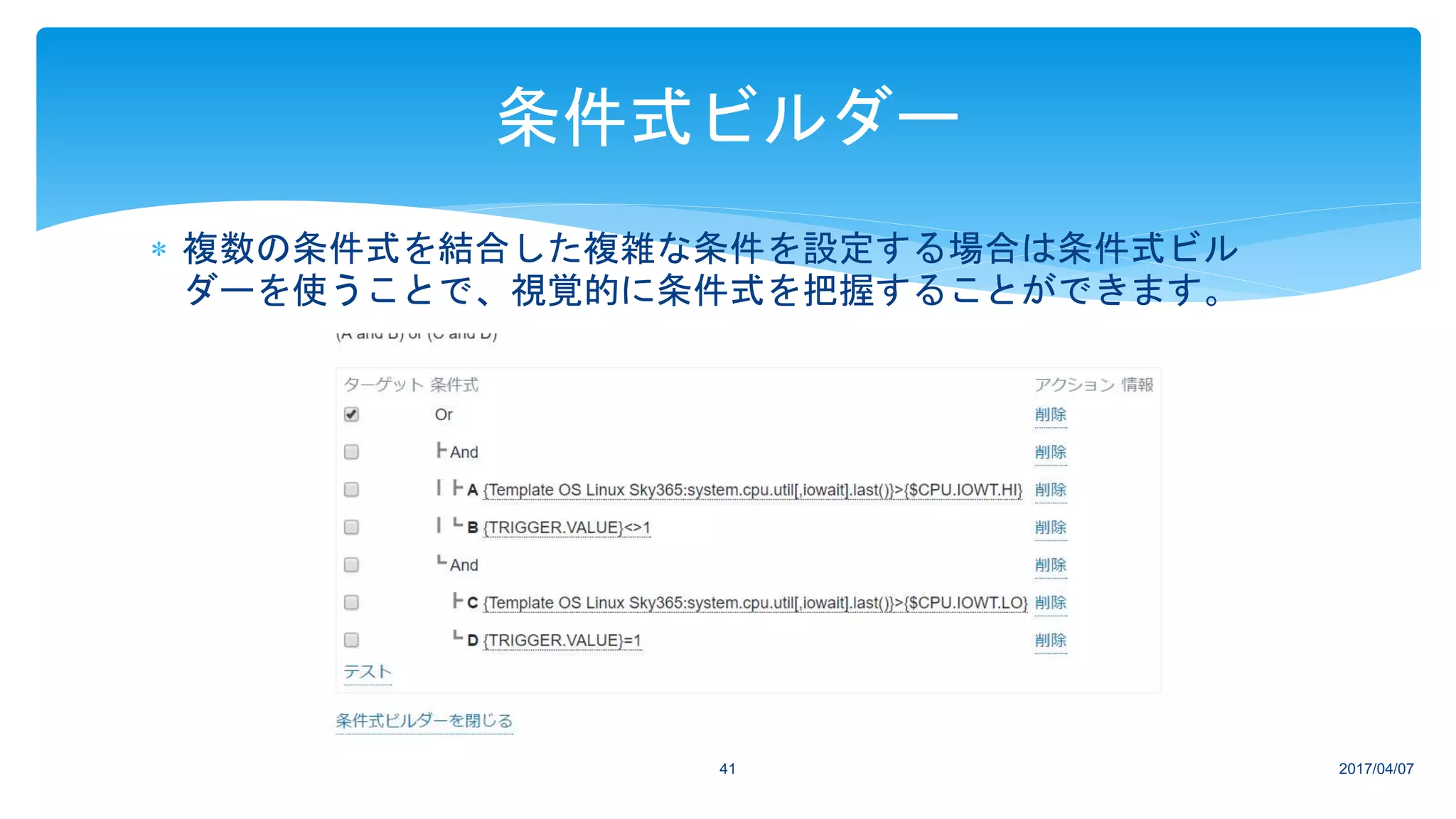  複数の条件式を結合した複雑な条件を設定する場合は条件式ビル
ダーを使うことで、視覚的に条件式を把握することができます。
2017/04/0741
条件式ビルダー
 