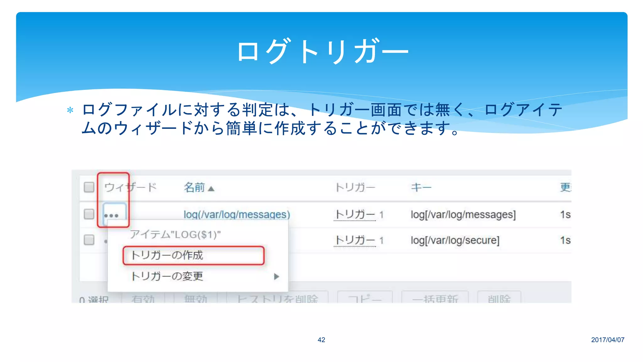  ログファイルに対する判定は、トリガー画面では無く、ログアイテ
ムのウィザードから簡単に作成することができます。
2017/04/0742
ログトリガー
 