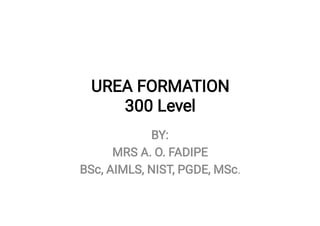 UREA FORMATION
300 Level
BY:
MRS A. O. FADIPE
BSc, AIMLS, NIST, PGDE, MSc.
 