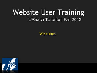Website User Training
UReach Toronto | Fall 2013
Welcome.

 