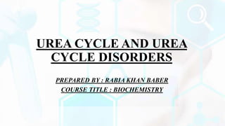 UREA CYCLE AND UREA
CYCLE DISORDERS
PREPARED BY : RABIA KHAN BABER
COURSE TITLE : BIOCHEMISTRY
 