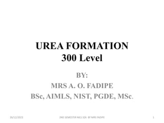 UREA FORMATION
300 Level
BY:
MRS A. O. FADIPE
BSc, AIMLS, NIST, PGDE, MSc.
26/12/2023 2ND SEMESTER MLS 326 BY MRS FADIPE 1
 