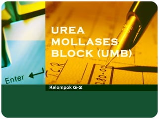 UREA
MOLLASES
BLOCK (UMB)
Kelompok G-2
 