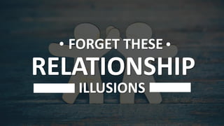 FORGET THESE
RELATIONSHIP
ILLUSIONS
 