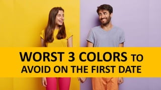 WORST 3 COLORS TO
AVOID ON THE FIRST DATE
 