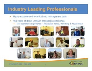 Industry Leading Professionals
 Highly experienced technical and management team
 160 years of direct uranium production experience


ISR operations experience – Nebraska, Texas, Wyoming & Kazakhstan

NYSE MKT: URG • TSX: URE

7

 