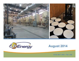 NYSE MKT: URG • TSX: URE
August 2014
 