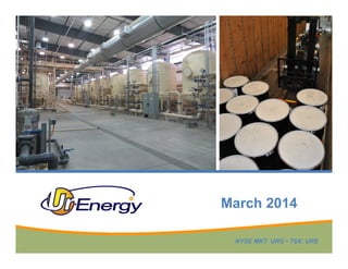 March 2014
NYSE MKT: URG • TSX: URE

 
