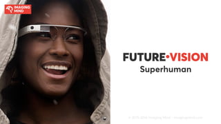 FUTURE●
VISION
Superhuman
© 2015-2016 Imaging Mind • imagingmind.com
 