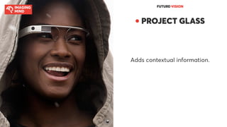 FUTURE●VISION
● PROJECT GLASS
Adds contextual information.
 