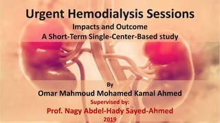 Urgent Hemodialysis Sessions
Impacts and Outcome
A Short-Term Single-Center-Based study
By
Omar Mahmoud Mohamed Kamal Ahmed
Supervised by:
Prof. Nagy Abdel-Hady Sayed-Ahmed
2019
 