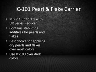 IC-101 Pearl & Flake Carrier
• Mix 2:1 up to 1:1 with
UR Series Reducer
• Contains stabilizing
additives for pearls and
fl...