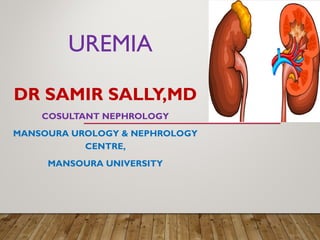 UREMIA
DR SAMIR SALLY,MD
COSULTANT NEPHROLOGY
MANSOURA UROLOGY & NEPHROLOGY
CENTRE,
MANSOURA UNIVERSITY
 