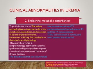CLINICAL ABNORMALITIES IN UREMIA
(I) improves with an optimal program of dialysis and related therapy;
(P) persist or even progress, despite an optimal program;
(D) develops only after initiation of dialysis therapy.
2. Endocrine-metabolic disturbances
 