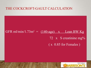 THE COCKCROFT-GAULT CALCULATION
GFR ml/min/1.73m2
= (140-age) x Lean BW Kg
72 x S creatinine mg%
( x 0.85 for Females )
 