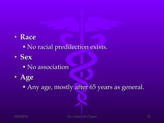 Race No racial predilection exists. Sex No association  Age Any age, mostly after 65 years as general. 
