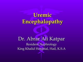 Uremic Encephalopathy Dr. Abrar Ali Katpar Resident Nephrology King Khalid Hospital, Hail, K.S.A 