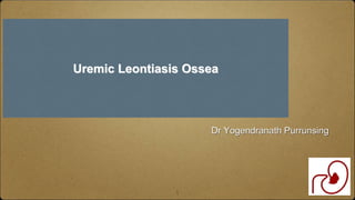 1
Dr Yogendranath Purrunsing
Uremic Leontiasis Ossea
 
